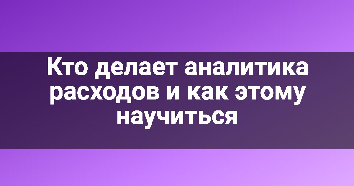 Кто делает аналитика расходов и как этому научиться