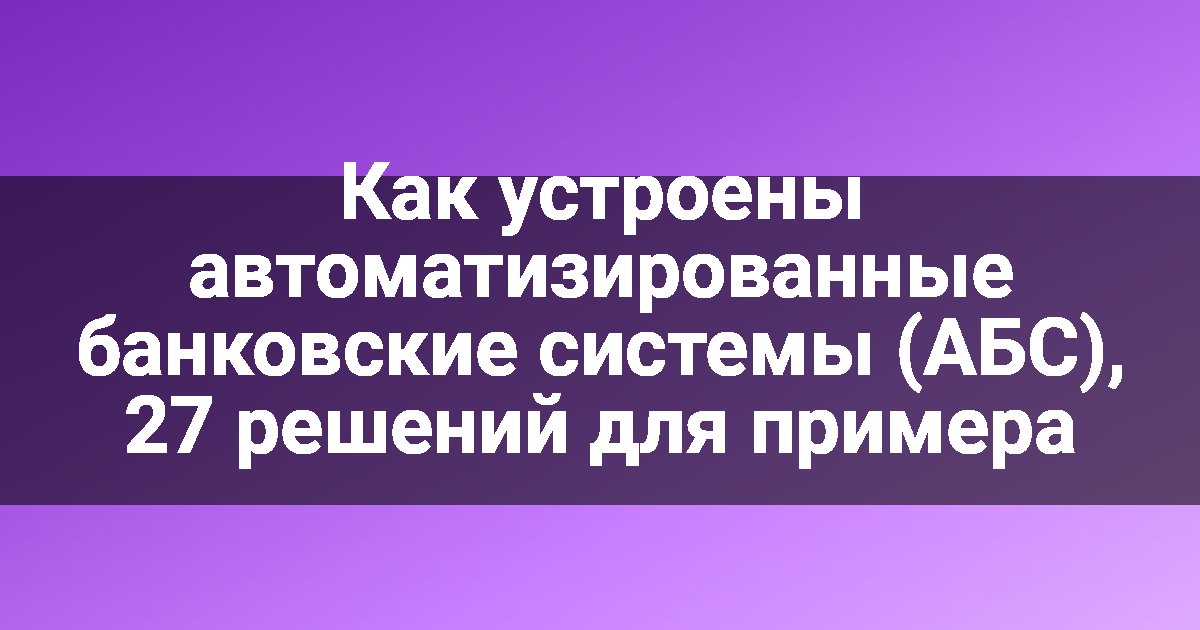 Как устроены автоматизированные банковские системы (АБС), 27 решений для примера