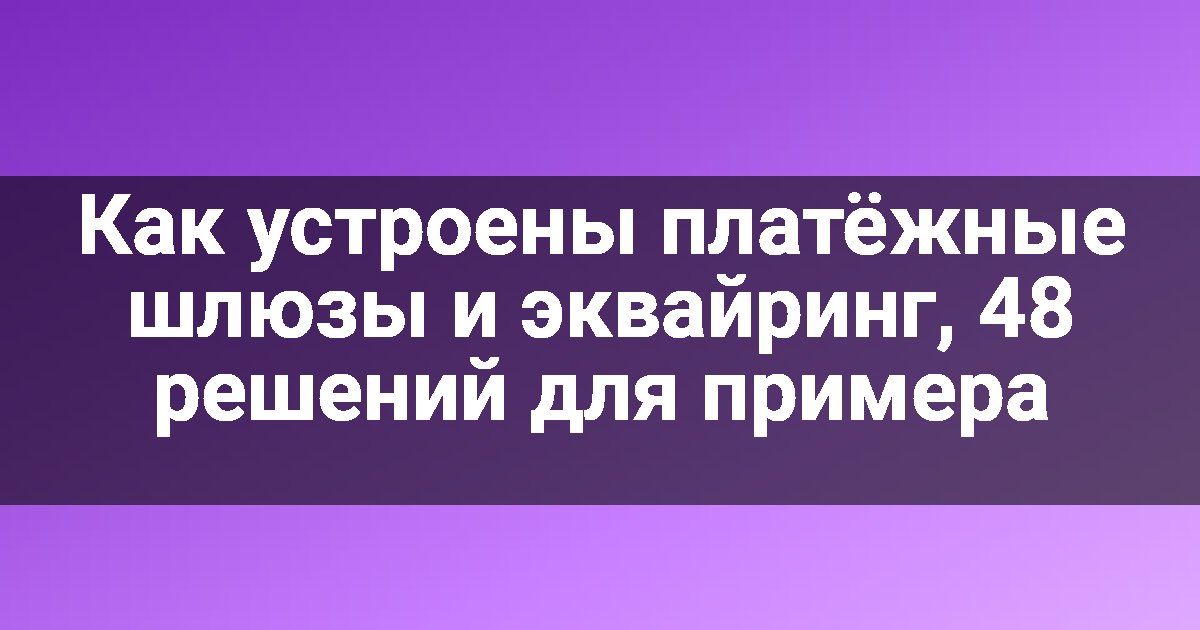 Как устроены платёжные шлюзы и эквайринг, 48 решений для примера